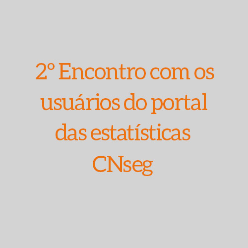 2º ENCONTRO COM OS USUÁRIOS DO PORTAL DAS ESTATÍSTICAS DA CNSEG